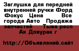 Заглушка для передней внутренней ручки Форд Фокус › Цена ­ 200 - Все города Авто » Продажа запчастей   . Тыва респ.,Ак-Довурак г.